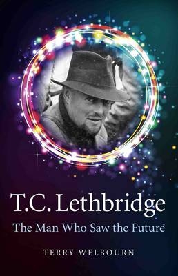 T C Lethbridge – The Man Who Saw the Future - Terry Welbourn