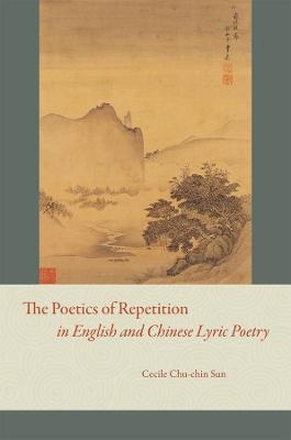 The Poetics of Repetition in English and Chinese Lyric Poetry - Cecile Chu-chin Sun