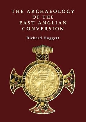 The Archaeology of the East Anglian Conversion - Richard Hoggett