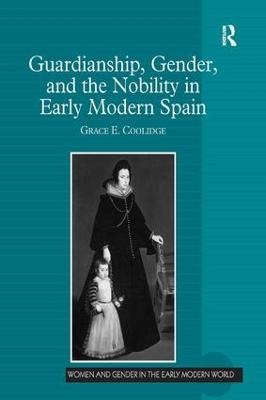 Guardianship, Gender, and the Nobility in Early Modern Spain - Grace E. Coolidge