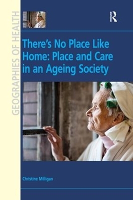 There's No Place Like Home: Place and Care in an Ageing Society - Christine Milligan