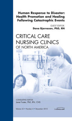 Human responses to Disaster: Health Promotion and Healing Following Catastrophic Events, An Issue of Critical Care Nursing Clinics - Dana Bjarnason