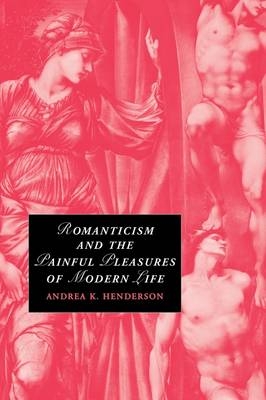 Romanticism and the Painful Pleasures of Modern Life - Andrea K. Henderson