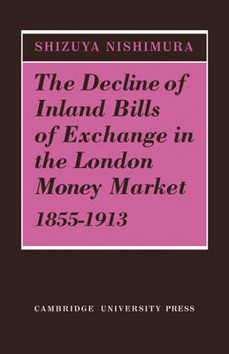 The Decline of Inland Bills of Exchange in the London Money Market 1855–1913 - Shizuya Nishimura