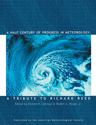 A Half Century of Progress in Meteorology – A Tribute to Richard Reed - Richard H. Johnson, Robert A. Houze