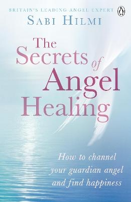 The Secrets of Angel Healing - Sabi Hilmi