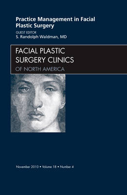 Practice Management for Facial Plastic Surgery, An Issue of Facial Plastic Surgery Clinics - S. Randolph Waldman