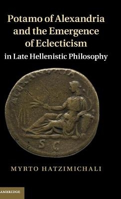 Potamo of Alexandria and the Emergence of Eclecticism in Late Hellenistic Philosophy - Myrto Hatzimichali