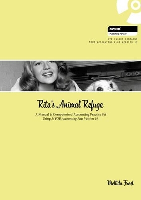 Rita's Animal Refuge : A Manual & Computerised Accounting Practice Set  Using MYOB Accounting Plus Version nineteen - Mellida Frost