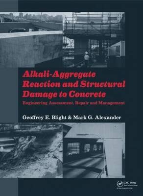 Alkali-Aggregate Reaction and Structural Damage to Concrete - Geoffrey E. Blight, Mark G Alexander