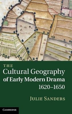 The Cultural Geography of Early Modern Drama, 1620–1650 - Julie Sanders