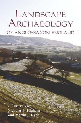 The Landscape Archaeology of Anglo-Saxon England - 