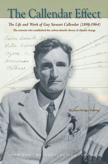 The Callendar Effect – The Life and Work of Guy Stewart Callendar (1898–1964) Who Established the Carbon Dioxide Theory of - James Rodger Fleming