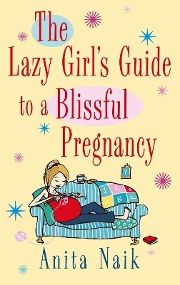 The Lazy Girl's Guide To A Blissful Pregnancy - Anita Naik