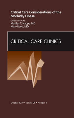 Critical Care Considerations of the Morbidly Obese, An Issue of Critical Care Clinics - Marilyn Haupt, Mary Reed