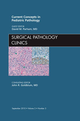 Current Concepts in Pediatric Pathology, an Issue of Surgical Pathology Clinics - David M. Parham