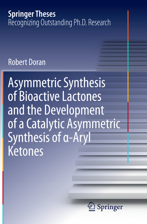 Asymmetric Synthesis of Bioactive Lactones and the Development of a Catalytic Asymmetric Synthesis of α-Aryl Ketones - Robert Doran