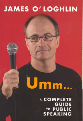 Umm ...: A complete guide to public speaking - James O'Loghlin