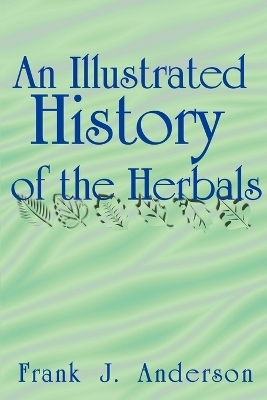 An Illustrated History of the Herbals - Frank J Anderson