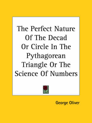 The Perfect Nature Of The Decad Or Circle In The Pythagorean Triangle Or The Science Of Numbers - George Oliver