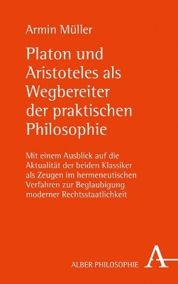 Platon und Aristoteles als Wegbereiter der praktischen Philosophie - Armin Müller