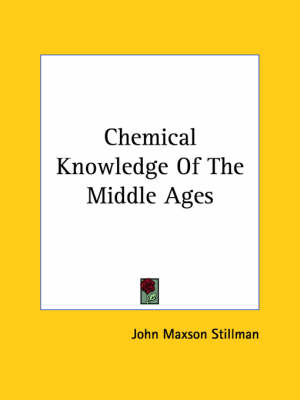 Chemical Knowledge Of The Middle Ages - John Maxson Stillman