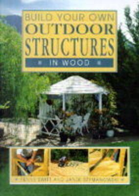Build Your Own Outdoor Structures in Wood - Penny Swift, Janek Szymanowski