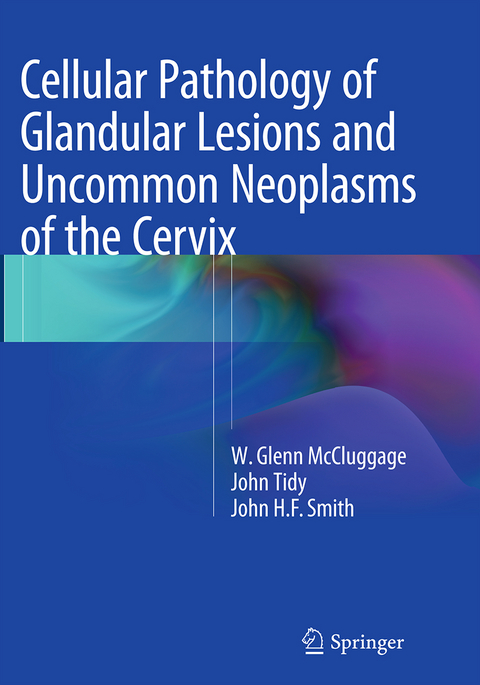 Cellular Pathology of Glandular Lesions and Uncommon Neoplasms of the Cervix - W. Glenn McCluggage, John Tidy, John H.F. Smith