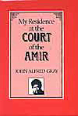 My Residence at the Court of the Amir - John Alfred Gray