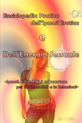 Enciclopedia Pratica Dell'Ipnosi Erotica E Dell'Energia Sessuale - Ipnosi, PNL E Quantum Per La Sessualita