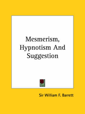 Mesmerism, Hypnotism And Suggestion - William F Barrett