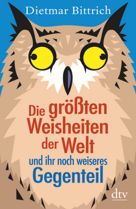 Die größten Weisheiten der Welt und ihr noch weiseres Gegenteil - Dietmar Bittrich