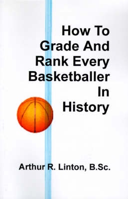 How to Grade and Rank Every Basketballer in History - Arthur R Linton