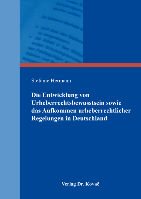 Die Entwicklung von Urheberrechtsbewusstsein sowie das Aufkommen urheberrechtlicher Regelungen in Deutschland - Stefanie Hermann