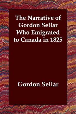 The Narrative of Gordon Sellar Who Emigrated to Canada in 1825 - Gordon Sellar