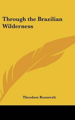 Through the Brazilian Wilderness - Theodore Roosevelt