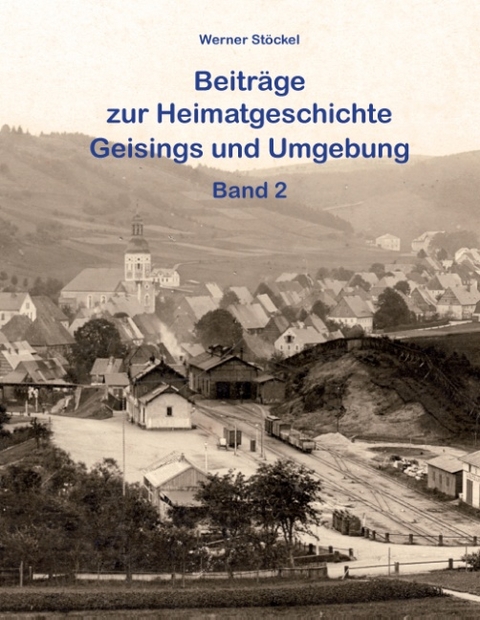 Beiträge zur Heimatgeschichte Geisings und Umgebung - Werner Stöckel