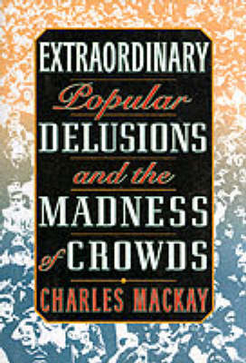 Extraordinary Popular Delusions and the Madness of Crowds - Charles Mackay, Bernard M. Brunch