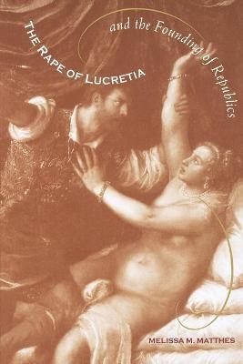 The Rape of Lucretia and the Founding of Republics - Melissa Matthes