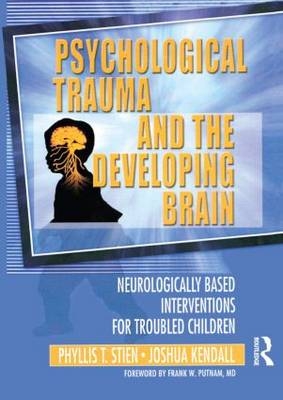 Psychological Trauma and the Developing Brain - Phyllis Stien, Joshua C Kendall