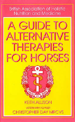 A Guide to Alternative Therapies for Horses - Keith Allison, Christopher E. I. Day