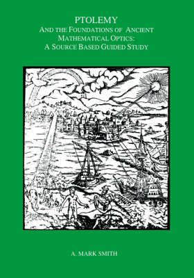 Ptolemy and the Foundations of Ancient Mathematical Optics - A. Mark Smith