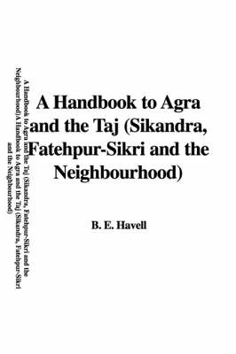 A Handbook to Agra and the Taj (Sikandra, Fatehpur-Sikri and the Neighbourhood) - B E Havell