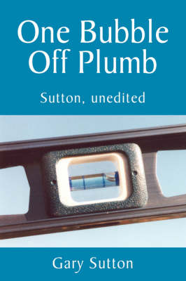 One Bubble Off Plumb - Gary Sutton