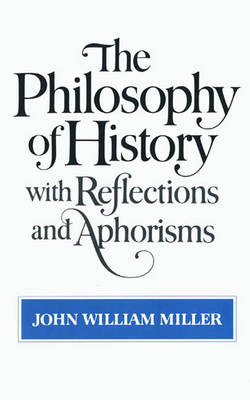 The Philosophy of History with Reflections and Aphorisms - John William Miller