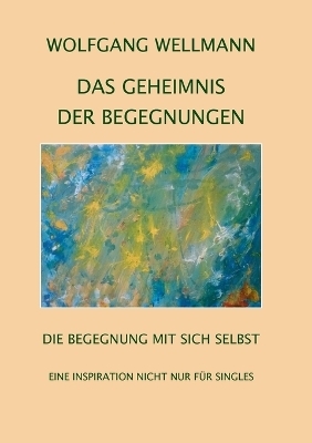 Das Geheimnis der Begegnungen - Wolfgang Wellmann