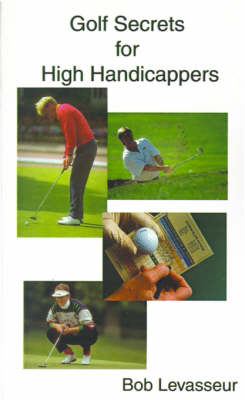 Golf Secrets for High Handicappers - Bob Levasseur