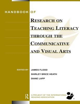 Handbook of Research on Teaching Literacy Through the Communicative and Visual Arts - James Flood, Diane Lapp, Shirley Brice Heath