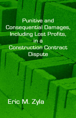 Punitive and Consequential Damages, Including Lost Profits, in a Construction Contract Dispute - Eric M Zyla