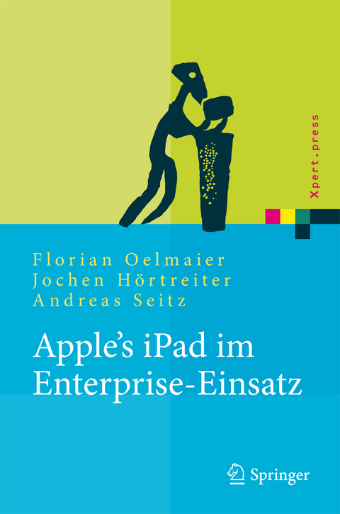 Apple's iPad im Enterprise-Einsatz - Florian Oelmaier, Jochen Hörtreiter, Andreas Seitz